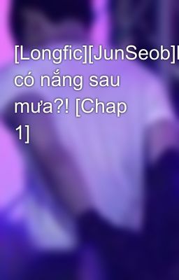 [Longfic][JunSeob]Luôn có nắng sau mưa?! [Chap 1]