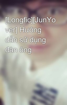 [Longfic][JunYo ver] Hướng dẫn sử dụng đàn ông