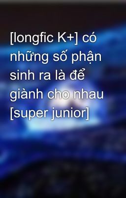 [longfic K+] có những số phận sinh ra là để giành cho nhau [super junior]