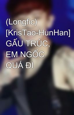 (Longfic) [KrisTao-HunHan] GẤU TRÚC, EM NGỐC QUÁ ĐI