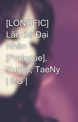 [LONGFIC] Lão Bà Đại Nhân [Prologue], YulSic, TaeNy | PG |