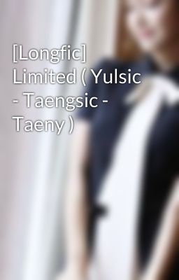 [Longfic] Limited ( Yulsic - Taengsic - Taeny )