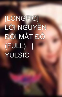 [LONGFIC] LỜI NGUYỀN ĐÔI MẮT ĐỎ (FULL)   |   YULSIC