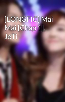 [LONGFIC] Mai Mai [Chap 1], JeTi