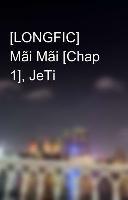 [LONGFIC] Mãi Mãi [Chap 1], JeTi