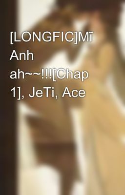 [LONGFIC]Mĩ Anh ah~~!!![Chap 1], JeTi, Ace