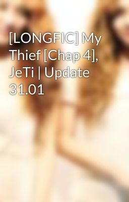 [LONGFIC] My Thief [Chap 4], JeTi | Update 31.01