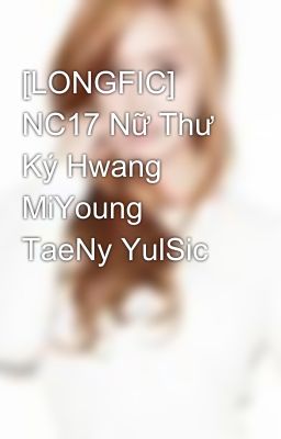 [LONGFIC] NC17 Nữ Thư Ký Hwang MiYoung TaeNy YulSic