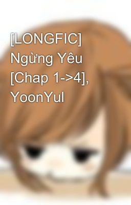 [LONGFIC] Ngừng Yêu [Chap 1->4], YoonYul