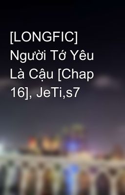 [LONGFIC] Người Tớ Yêu Là Cậu [Chap 16], JeTi,s7