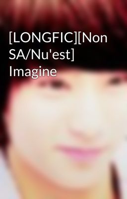 [LONGFIC][Non SA/Nu'est] Imagine