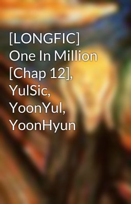 [LONGFIC] One In Million [Chap 12], YulSic, YoonYul, YoonHyun