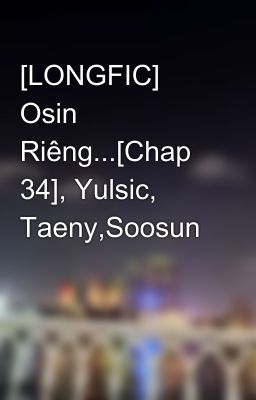 [LONGFIC] Osin Riêng...[Chap 34], Yulsic, Taeny,Soosun