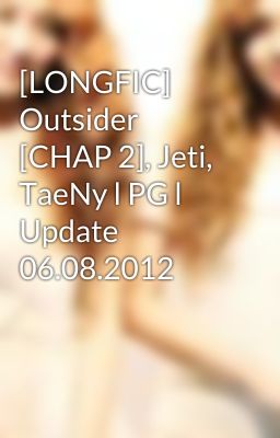 [LONGFIC] Outsider [CHAP 2], Jeti, TaeNy l PG l Update 06.08.2012