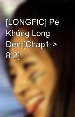 [LONGFIC] Pé Khủng Long Đen [Chap1-> 8-2]