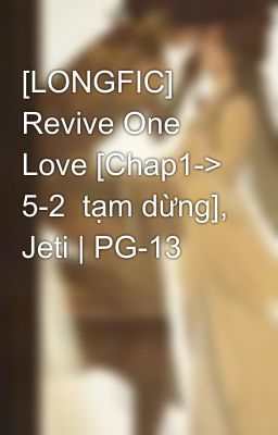 [LONGFIC] Revive One Love [Chap1-> 5-2  tạm dừng], Jeti | PG-13