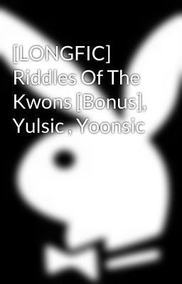 [LONGFIC] Riddles Of The Kwons [Bonus], Yulsic , Yoonsic