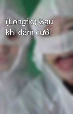 (Longfic) Sau khi đám cưới