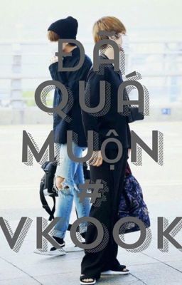 [Longfic][SE][Vkook] Đã quá muộn. 