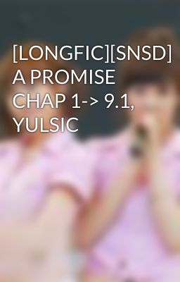 [LONGFIC][SNSD] A PROMISE CHAP 1-> 9.1, YULSIC