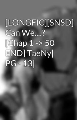 [LONGFIC][SNSD] Can We....? [Chap 1 -> 50 END] TaeNy| PG - 13|