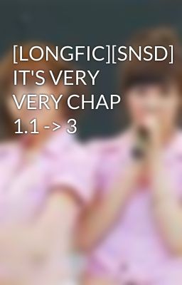 [LONGFIC][SNSD] IT'S VERY VERY CHAP 1.1 -> 3