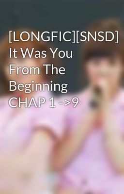 [LONGFIC][SNSD] It Was You From The Beginning CHAP 1 ->9