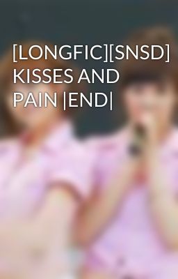 [LONGFIC][SNSD] KISSES AND PAIN |END|