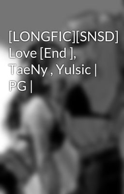 [LONGFIC][SNSD] Love [End ], TaeNy , Yulsic | PG |