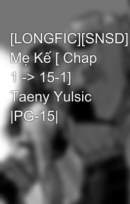 [LONGFIC][SNSD] Mẹ Kế [ Chap 1 -> 15-1] Taeny Yulsic |PG-15|