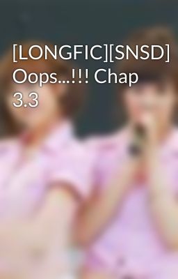 [LONGFIC][SNSD] Oops...!!! Chap 3.3