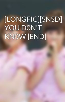 [LONGFIC][SNSD] YOU D0N'T KN0W |END|