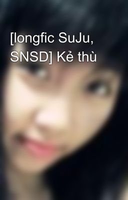 [longfic SuJu, SNSD] Kẻ thù