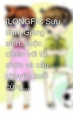 [LONGFIC Sưu tầm] Giáng sinh, cuộc chiến với tổ chức và câu chuyện cuối cùng...