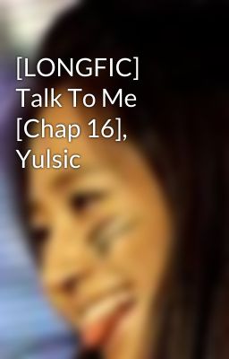 [LONGFIC] Talk To Me [Chap 16], Yulsic