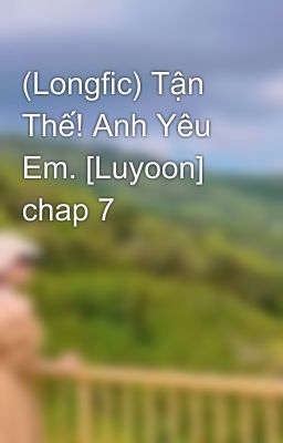 (Longfic) Tận Thế! Anh Yêu Em. [Luyoon] chap 7