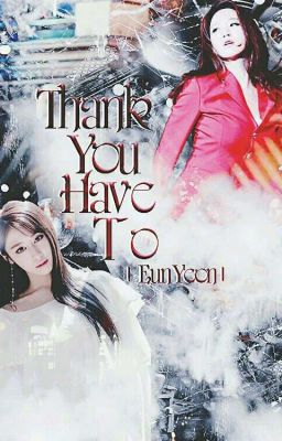 [Longfic] Thank You Have To | EunYeon