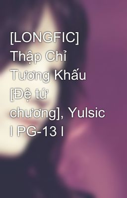 [LONGFIC] Thập Chỉ Tương Khấu [Đệ tứ chương], Yulsic l PG-13 l