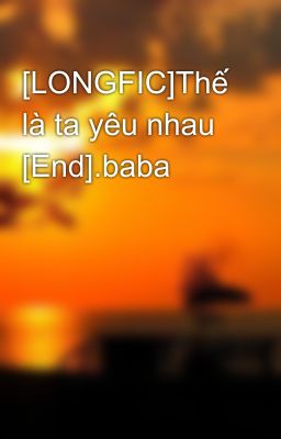 [LONGFIC]Thế là ta yêu nhau [End].baba