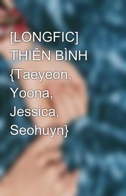 [LONGFIC] THIÊN BÌNH {Taeyeon, Yoona, Jessica, Seohuyn}