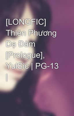 [LONGFIC] Thiên Phương Dạ Đàm [Prologue], YulSic | PG-13 |