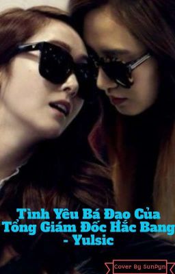 [ LONGFIC ] Tình Yêu Bá Đạo Của Tổng Giám Đốc Hắc Bang - Yulsic [ Cover/Edit ]