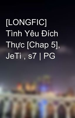 [LONGFIC] Tình Yêu Đích Thực [Chap 5], JeTi , s7 | PG