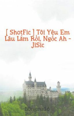 [ LongFic ] Tôi Yêu Em Lâu Lắm Rồi, Ngốc Ah - JiSic