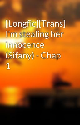 [Longfic][Trans] I'm stealing her innocence (Sifany) - Chap 1