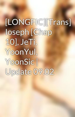 [LONGFIC][Trans] Ioseph [Chap 10], JeTi, YoonYul, YoonSic | Update 09.02