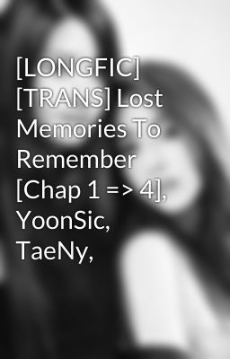 [LONGFIC] [TRANS] Lost Memories To Remember [Chap 1 => 4], YoonSic, TaeNy,