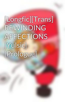 [Longfic][Trans] REWINDING AFFECTIONS |Yulsic| [Prologue]