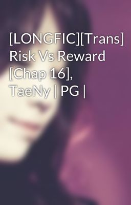 [LONGFIC][Trans] Risk Vs Reward [Chap 16], TaeNy | PG |