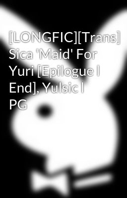 [LONGFIC][Trans] Sica 'Maid' For Yuri [Epilogue l End], Yulsic l PG